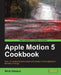 Apple Motion 5 Cookbook by Nick Harauz