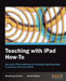 Teaching with iPad How-To by Shubhangi Harsha, Sumit Kataria