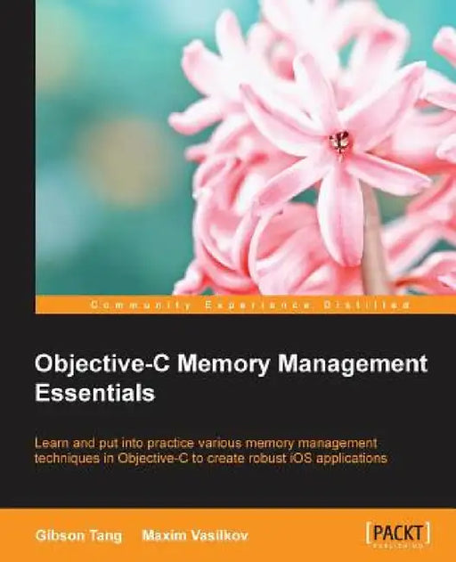 Objective-C Memory Management Essentials by Gibson Tang, Maxim Vasilkov