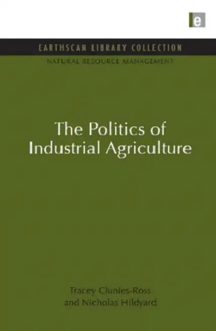 The Politics of Industrial Agriculture by Tracey Clunies-Ross