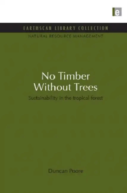 No Timber Without Trees: Sustainability in the tropical forest by Duncan Poore