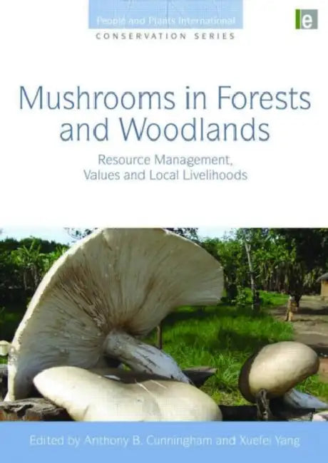 Mushrooms in Forests and Woodlands: Resource Management, Values and Local Livelihoods by Anthony B. Cunningham