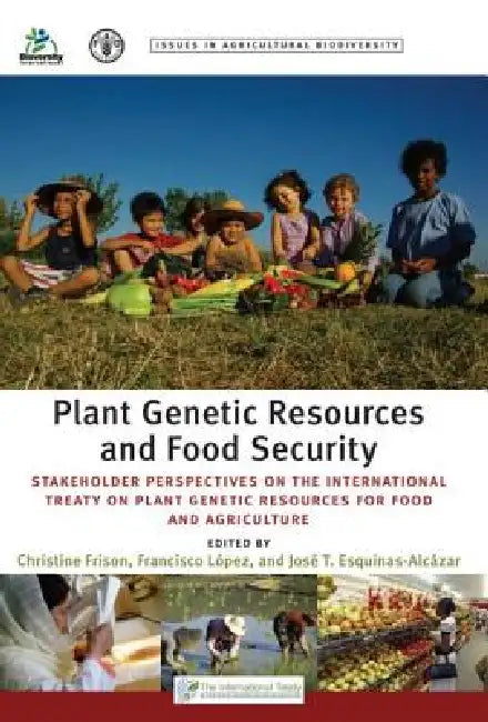 Plant Genetic Resources and Food Security: Stakeholder Perspectives on the International Treaty on Plant Genetic Resources for Food and Agriculture by Christine Frison