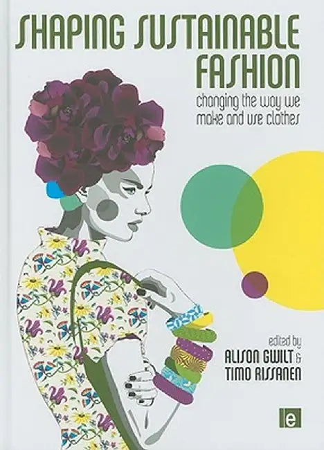 Shaping Sustainable Fashion: Changing the Way We Make and Use Clothes by Alison Gwilt