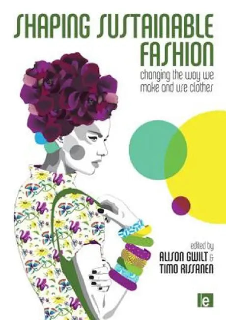 Shaping Sustainable Fashion: Changing the Way We Make and Use Clothes by Alison Gwilt