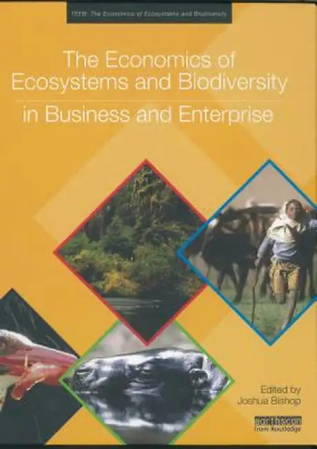 The Economics of Ecosystems and Biodiversity in Business and Enterprise by Joshua Bishop
