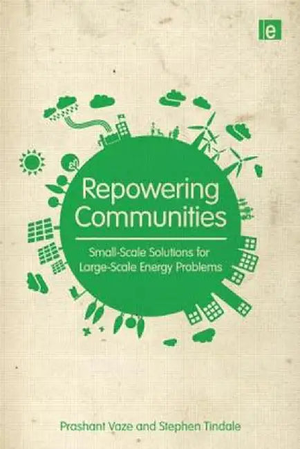 Repowering Communities: Small-Scale Solutions for Large-Scale Energy Problems by Prashant Vaze