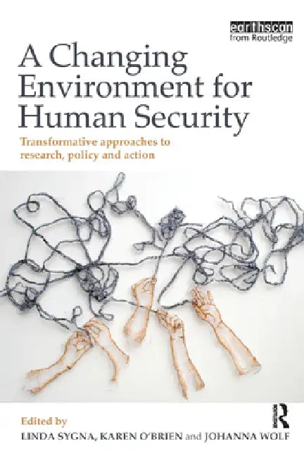 A Changing Environment for Human Security: Transformative Approaches to Research, Policy and Action by Linda Sygna