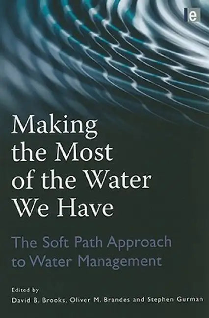 Making the Most of the Water We Have: The Soft Path Approach to Water Management by Oliver Brandes