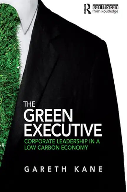 The Green Executive: Corporate Leadership in a Low Carbon Economy by Gareth Kane