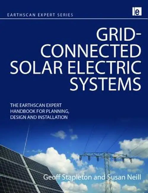 Grid-Connected Solar Electric Systems: The Earthscan Expert Handbook for Planning, Design and Installation by Geoff Stapleton