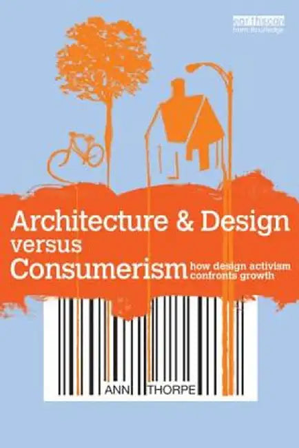 Architecture & Design Versus Consumerism: How Design Activism Confronts Growth by Ann Thorpe