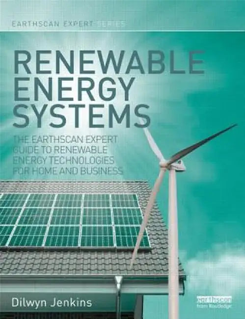 Renewable Energy Systems: The Earthscan Expert Guide to Renewable Energy Technologies for Home and Business by Dilwyn Jenkins