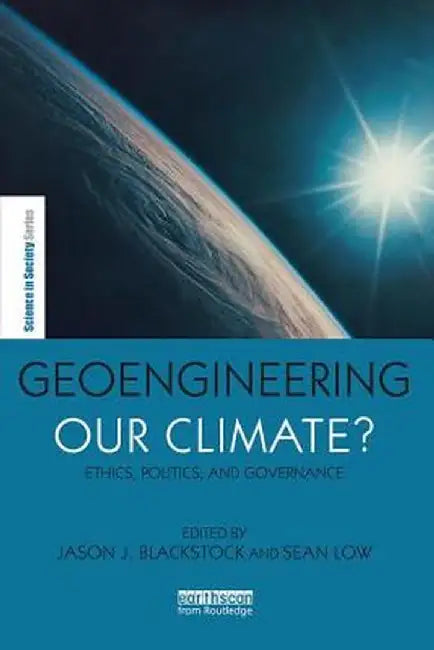 Geoengineering our Climate?: Ethics, Politics and Governance by Jason Blackstock