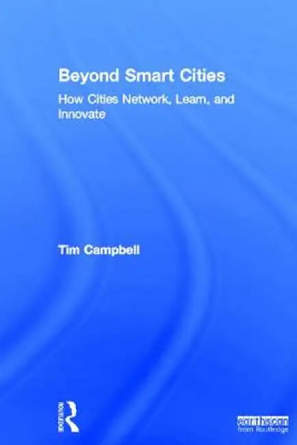 Beyond Smart Cities: How Cities Network, Learn and Innovate by Tim Campbell