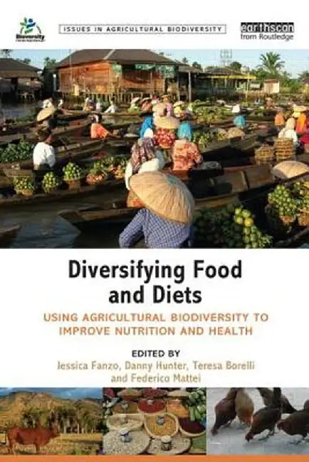 Diversifying Food and Diets: Using Agricultural Biodiversity to Improve Nutrition and Health by Jessica Fanzo