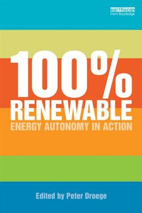 100 Per Cent Renewable: Energy Autonomy in Action by Peter Droege