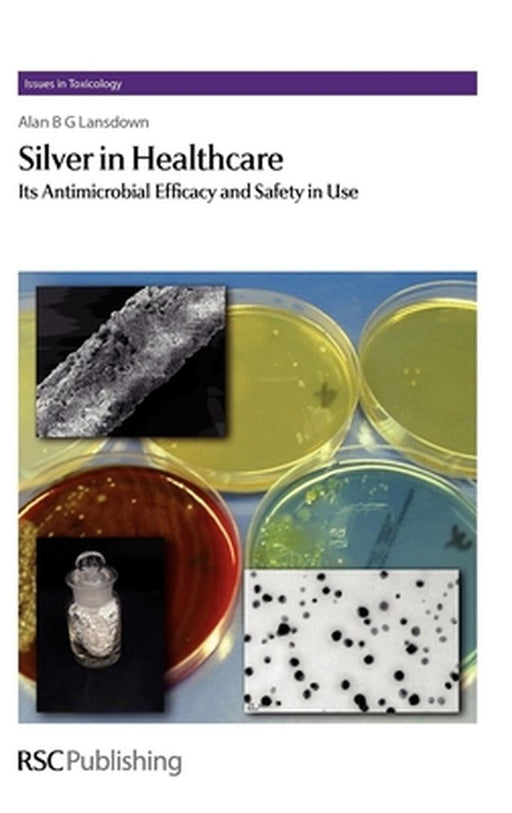 Silver In Healthcare: Its Antimicrobial Efficacy and Safety in Use -Issues in Toxicology by Alan B.G. Lansdown