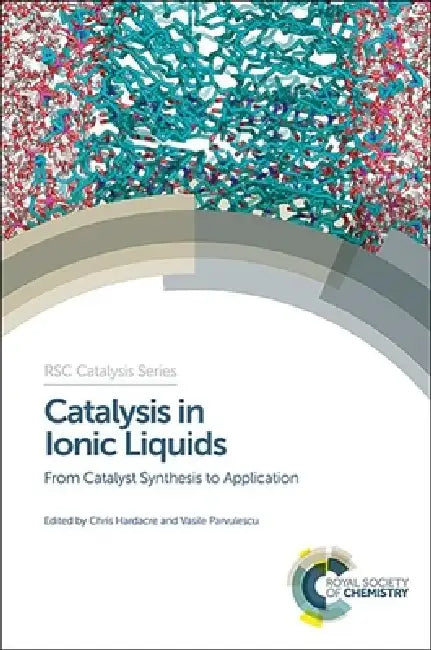 Catalysis in Ionic Liquids: From Catalyst Synthesis to Application by Chris Hardacre, Vasile Parvulescu