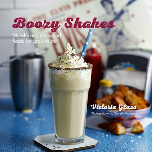Boozy Shakes: Milkshakes, Malts and Floats for Grown-Ups by Victoria Glass