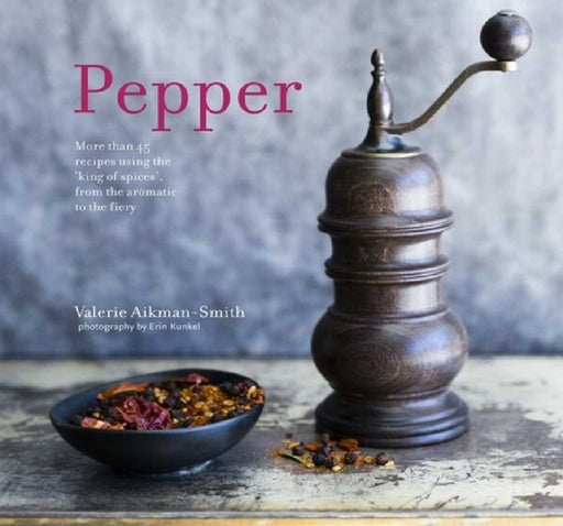 Pepper: More Than 45 Recipes Using the 'King of Spices' from the Aromatic to the Fiery by Valerie Aikman-Smith