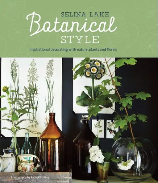 Botanical Style: Inspirational Decorating with Nature, Plants and Florals by Selina Lake