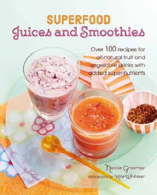 Superfood Juices and Smoothies: Over 100 Recipes for All-Natural Fruit and Vegetable Drinks with Added Super-Nutrients by Nicola Graimes