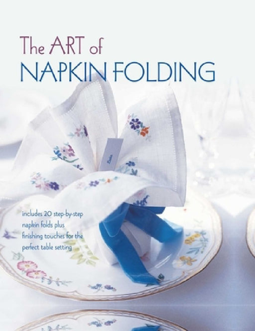 The Art of Napkin Folding: Includes 20 Step-By-Step Napkin Folds Plus Finishing Touches for the Perfect Table Setting by Ryland Peters & Small