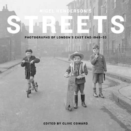 Nigel Henderson's Streets: Photographs of London's East End 1949-53 by Clive Coward