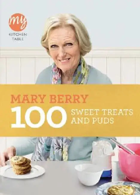 100 Sweet Treats and Puds My Kitchen Table by Mary Berry