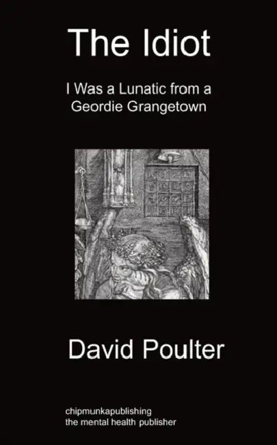The Idiot: I Was a Lunatic from a Geordie Grangetown by David Poulter