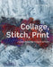 Collage, Stitch, Print: Collagraphy for Textile Artists by Val Holmes