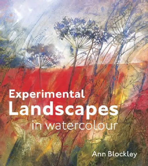 Experimental Landscapes in Watercolour: Creative Techniques for Painting Landscapes and Nature by Ann Blockley