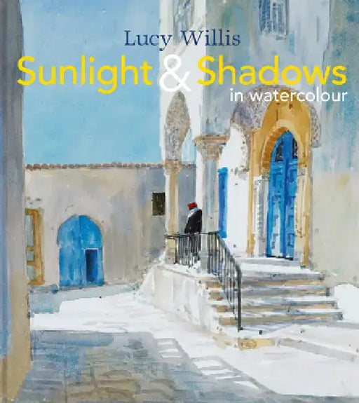 Sunlight and Shadows in Watercolour: Painting Light from Interiors to Landscapes by Lucy Willis