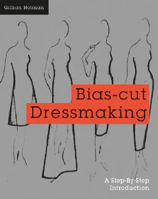 Bias-Cut Dressmaking: A Step-By-Step Introduction by Gillian Holman
