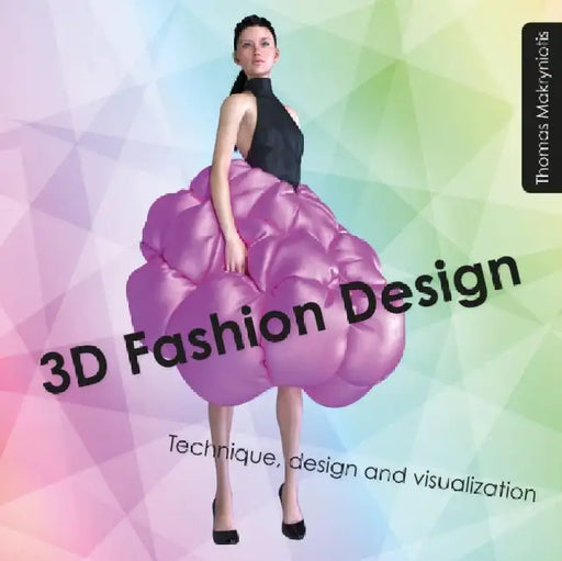 3D Fashion Design: Technique, Design and Visualization by Thomas Makryniotis