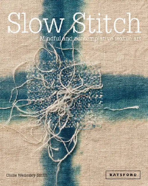 Slow Stitch: Mindful and Contemplative Textile Art by Claire Wellesley-Smith