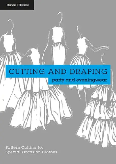 Cutting and Draping Party and Eveningwear: Dressmaking and Pattern Cutting for Special Occasion Clothes by Dawn Cloake