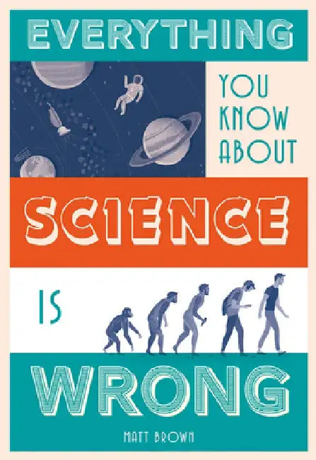 Everything You Know about Science Is Wrong by Matt Brown