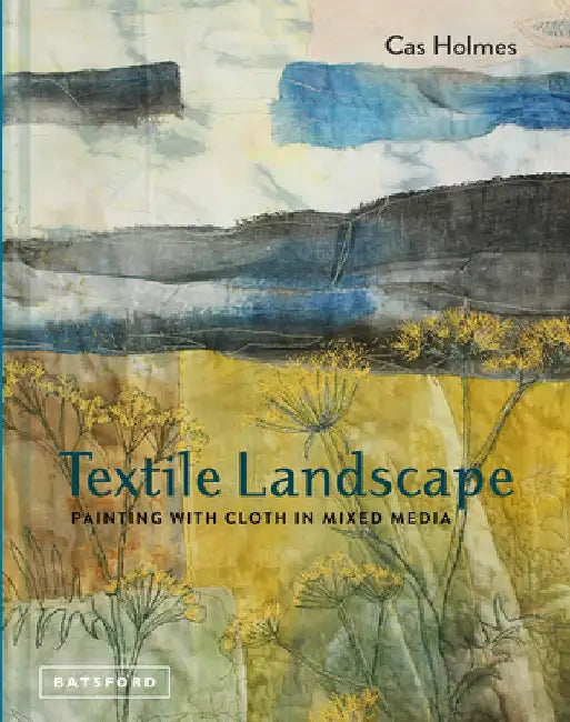 Landscapes in Textile Mixed Media: Painting on Cloth by Cas Holmes