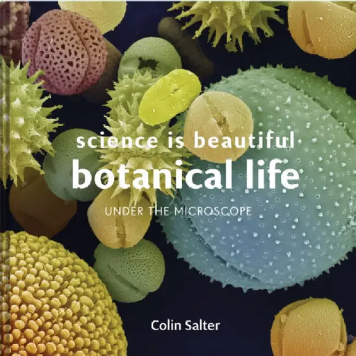 Science Is Beautiful: The Plant World: Under the Microscope by Colin Salter