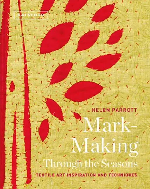 Mark-Making Through the Seasons: Textile Art Inspiration and Techniques by Helen Parrott