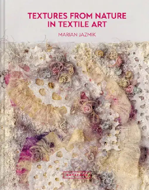 Textures from Nature in Textile Art: Natural Inspiration for Mixed-Media and Textile Artists by Marian Jazmik