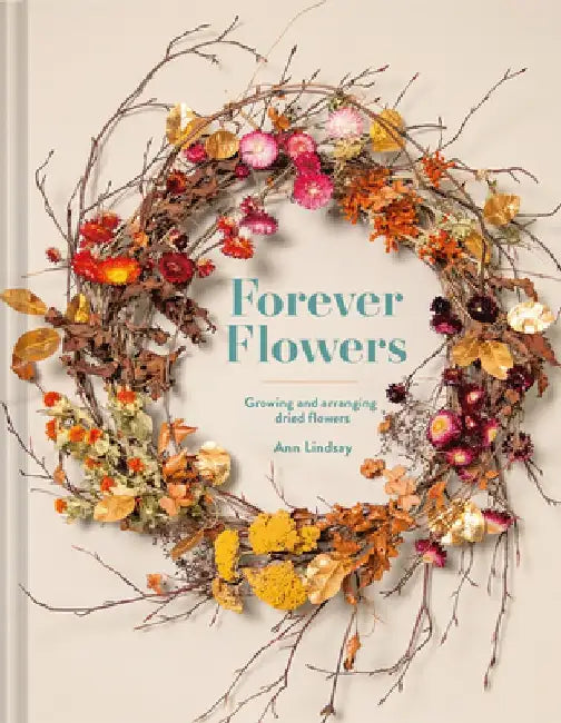 Forever Flowers: Growing and Arranging Dried Flowers by Ann Lindsay