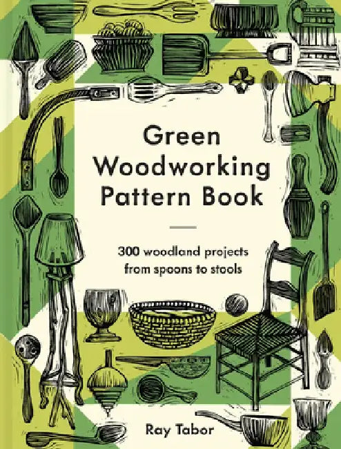 Green Woodworking Pattern Book: 300 Woodland Projects from Spoons to Stools by Ray Tabor