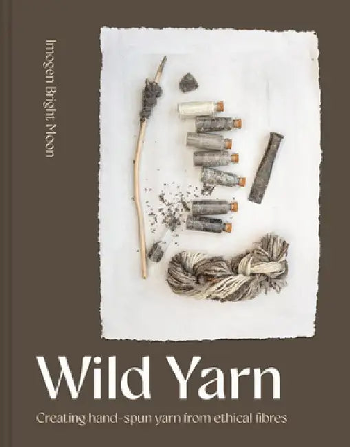 Wild Yarn: Creating Hand-Spun Yarn from Ethical Fibres by Imogen Bright Moon