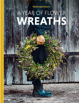 A Year of Flower Wreaths: Simple Projects for All Seasons by Malin Björkholm