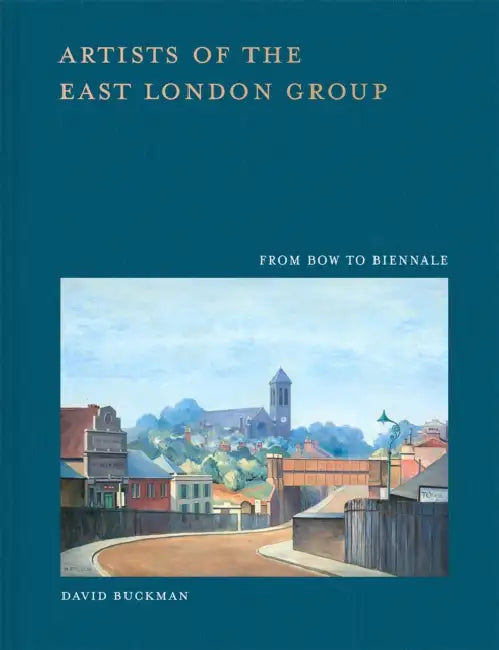Artists of the East London Group: From Bow to Biennale by David Buckman