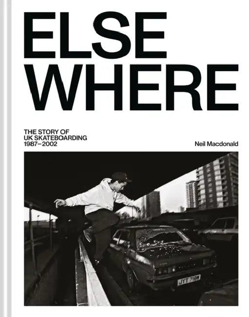 Elsewhere: The Story of UK Skateboarding 1987-2002 by Neil MacDonald