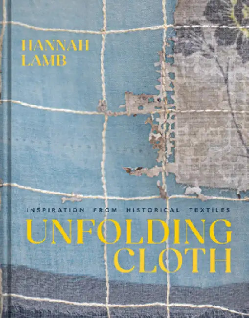 Unfolding Cloth: Inspiration from Historical Textiles by Hannah Lamb